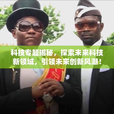 科技专题揭秘，探索未来科技新领域，引领未来创新风潮！
