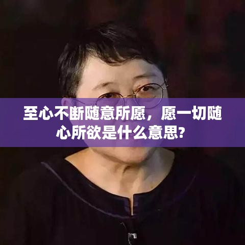至心不断随意所愿，愿一切随心所欲是什么意思? 