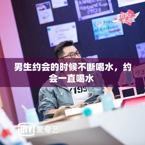 男生约会的时候不断喝水，约会一直喝水 