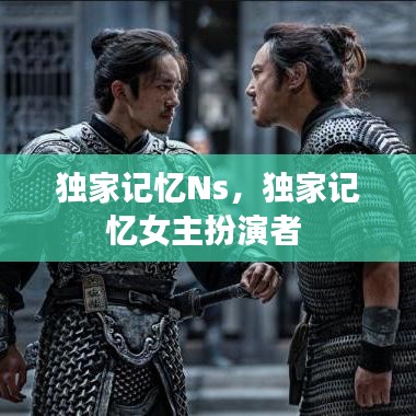 独家记忆Ns，独家记忆女主扮演者 