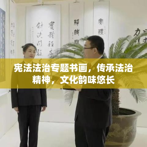 宪法法治专题书画，传承法治精神，文化韵味悠长