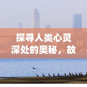 探寻人类心灵深处的奥秘，故事专题揭秘心灵世界