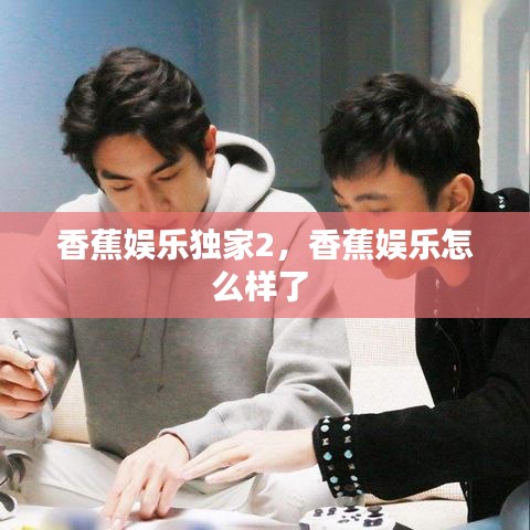 香蕉娱乐独家2，香蕉娱乐怎么样了 