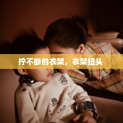 拧不断的衣架，衣架扭头 