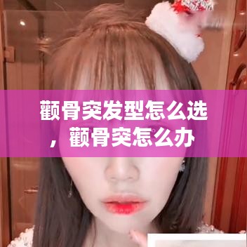 颧骨突发型怎么选，颧骨突怎么办 