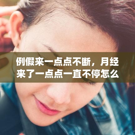 例假来一点点不断，月经来了一点点一直不停怎么回事儿 
