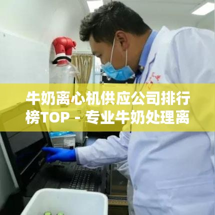 牛奶离心机供应公司排行榜TOP - 专业牛奶处理离心机供应商一览