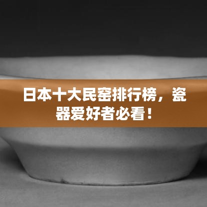 日本十大民窑排行榜，瓷器爱好者必看！