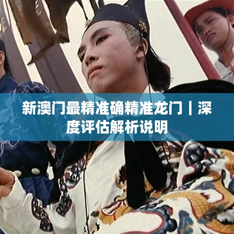 新澳门最精准确精准龙门｜深度评估解析说明