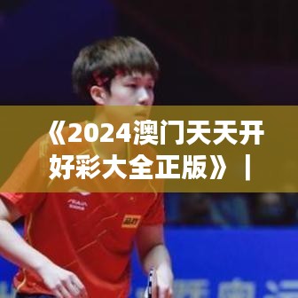 《2024澳门天天开好彩大全正版》｜数据解答落实