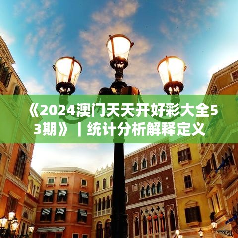 《2024澳门天天开好彩大全53期》｜统计分析解释定义
