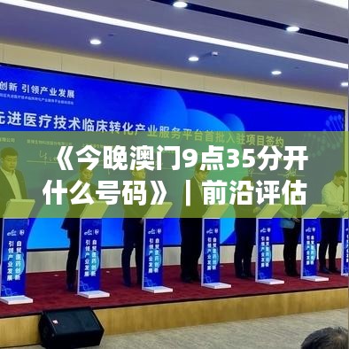 《今晚澳门9点35分开什么号码》｜前沿评估说明