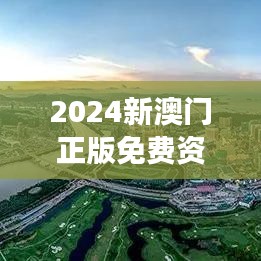 2024新澳门正版免费资本｜最新正品解答落实