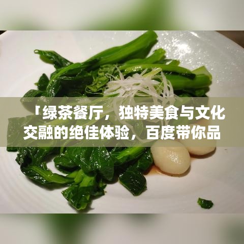 「绿茶餐厅，独特美食与文化交融的绝佳体验，百度带你品味」