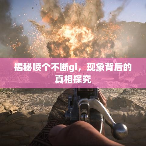 揭秘喷个不断gi，现象背后的真相探究