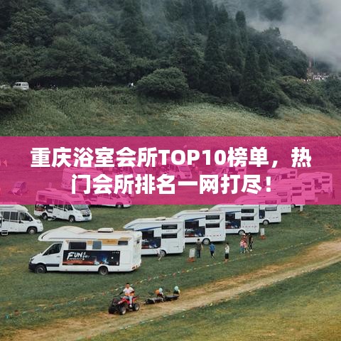 重庆浴室会所TOP10榜单，热门会所排名一网打尽！