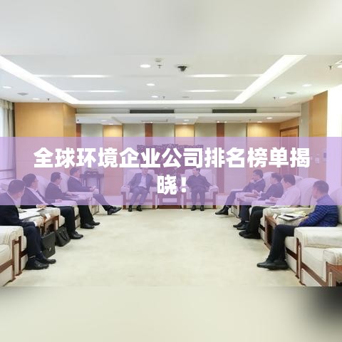 全球环境企业公司排名榜单揭晓！