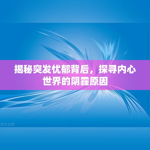 揭秘突发忧郁背后，探寻内心世界的阴霾原因