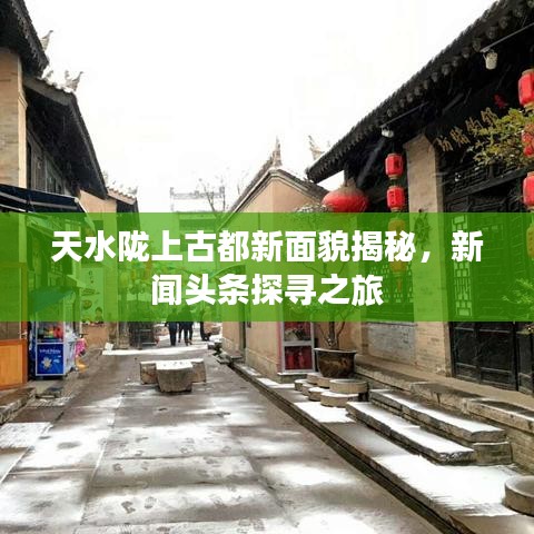 天水陇上古都新面貌揭秘，新闻头条探寻之旅