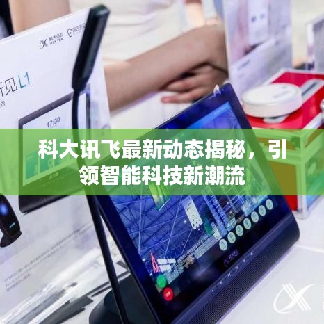 科大讯飞最新动态揭秘，引领智能科技新潮流