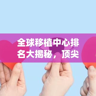 全球移植中心排名大揭秘，顶尖移植机构影响力不容小觑！