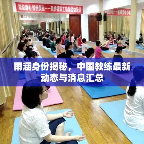 雨涵身份揭秘，中国教练最新动态与消息汇总