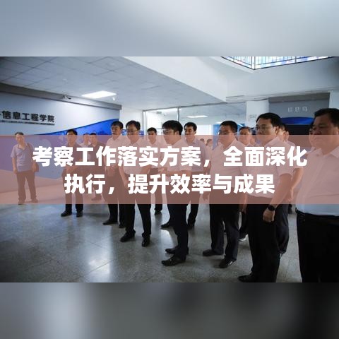 考察工作落实方案，全面深化执行，提升效率与成果
