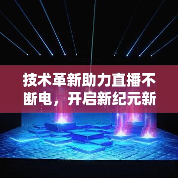 技术革新助力直播不断电，开启新纪元新篇章！