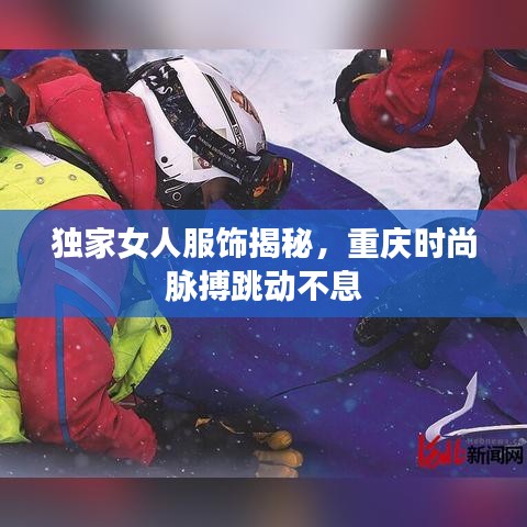 独家女人服饰揭秘，重庆时尚脉搏跳动不息