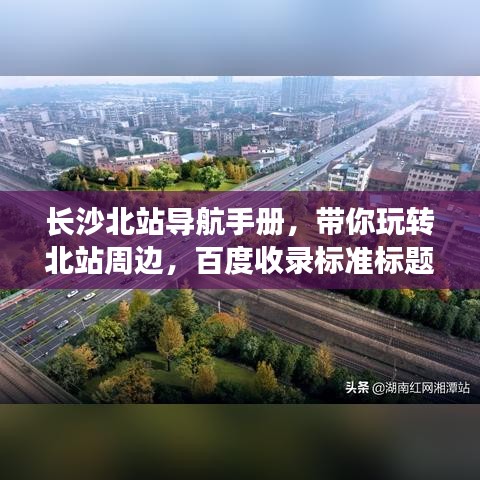 长沙北站导航手册，带你玩转北站周边，百度收录标准标题！