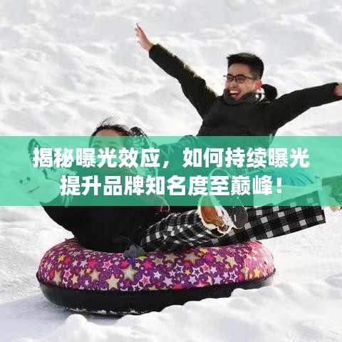 揭秘曝光效应，如何持续曝光提升品牌知名度至巅峰！