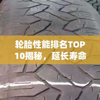 轮胎性能排名TOP10揭秘，延长寿命，行车安全有保障！