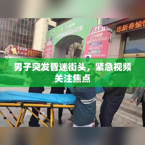 男子突发昏迷街头，紧急视频关注焦点
