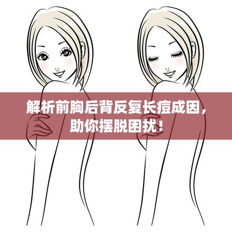 解析前胸后背反复长痘成因，助你摆脱困扰！