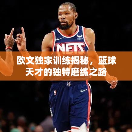 欧文独家训练揭秘，篮球天才的独特磨练之路