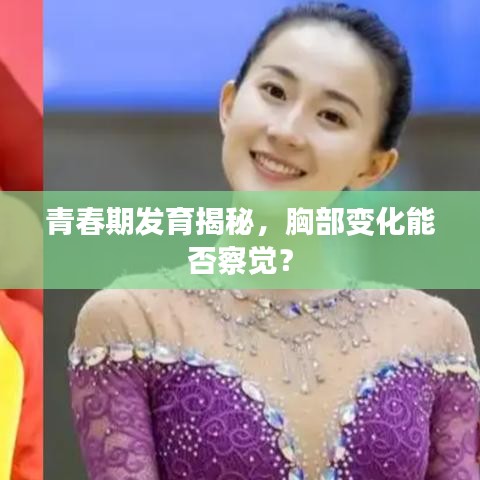 青春期发育揭秘，胸部变化能否察觉？
