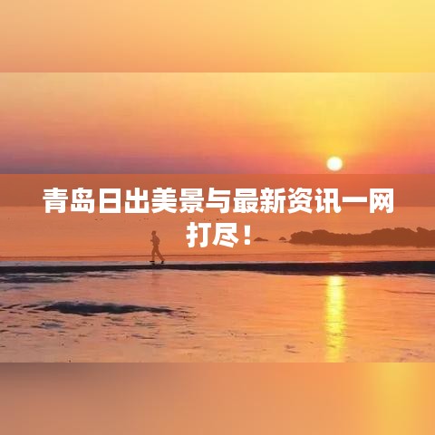 青岛日出美景与最新资讯一网打尽！