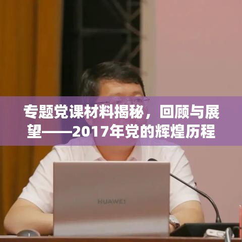 专题党课材料揭秘，回顾与展望——2017年党的辉煌历程与未来发展