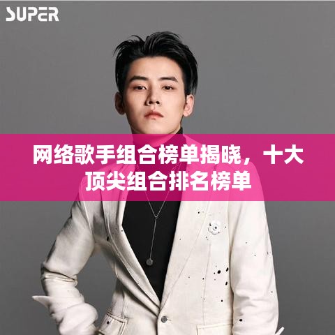 网络歌手组合榜单揭晓，十大顶尖组合排名榜单