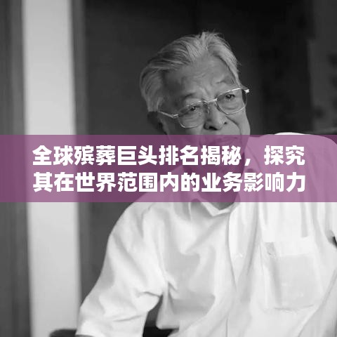全球殡葬巨头排名揭秘，探究其在世界范围内的业务影响力