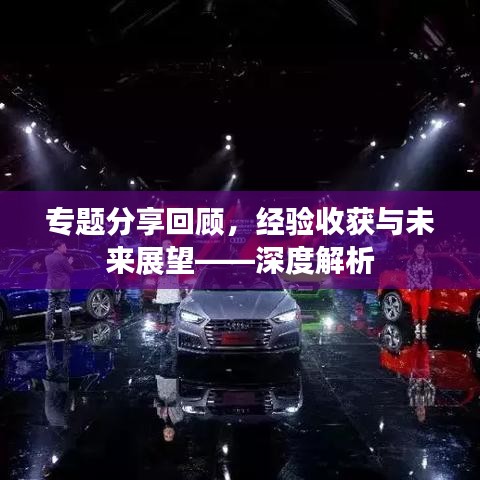 专题分享回顾，经验收获与未来展望——深度解析