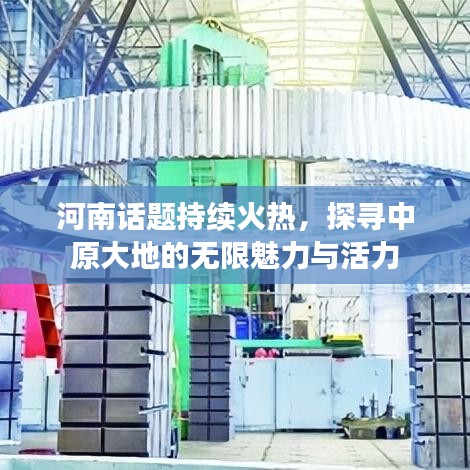 河南话题持续火热，探寻中原大地的无限魅力与活力