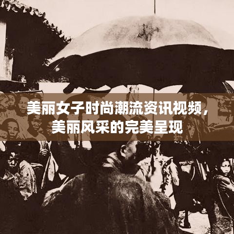 美丽女子时尚潮流资讯视频，美丽风采的完美呈现