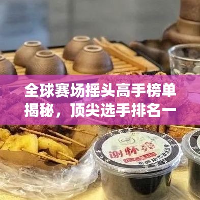 全球赛场摇头高手榜单揭秘，顶尖选手排名一网打尽！