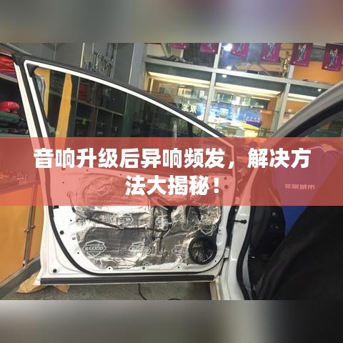 音响升级后异响频发，解决方法大揭秘！