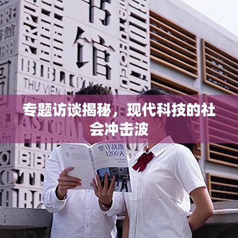 专题访谈揭秘，现代科技的社会冲击波