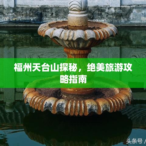 福州天台山探秘，绝美旅游攻略指南