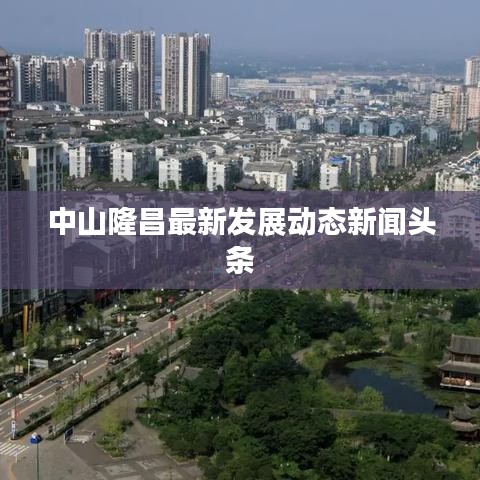 中山隆昌最新发展动态新闻头条