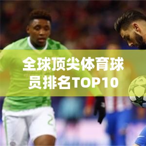 全球顶尖体育球员排名TOP10，谁领风骚？
