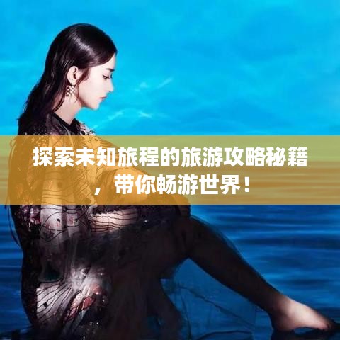探索未知旅程的旅游攻略秘籍，带你畅游世界！